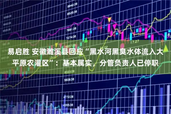 易启胜 安徽濉溪县回应“黑水河黑臭水体流入大平原农灌区”：基本属实，分管负责人已停职