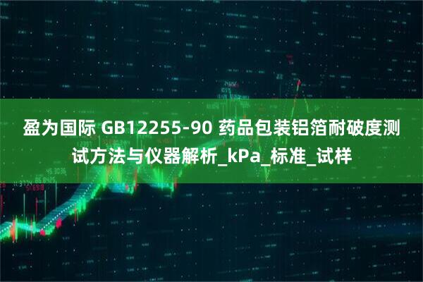 盈为国际 GB12255-90 药品包装铝箔耐破度测试方法与仪器解析_kPa_标准_试样