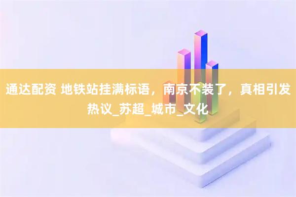 通达配资 地铁站挂满标语，南京不装了，真相引发热议_苏超_城市_文化