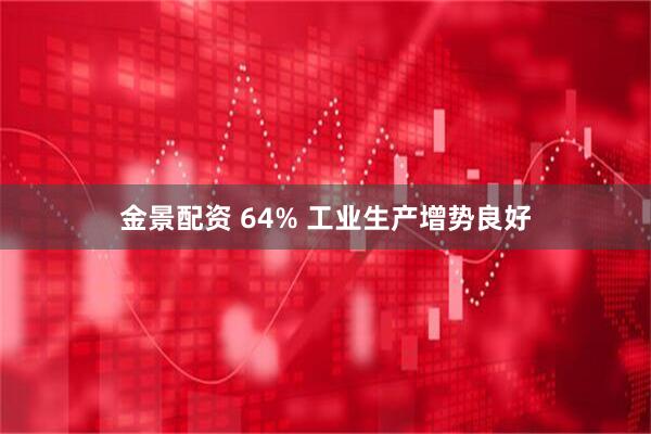 金景配资 64% 工业生产增势良好